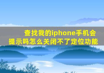 查找我的iphone手机会提示吗怎么关闭不了定位功能