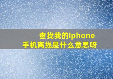 查找我的iphone手机离线是什么意思呀