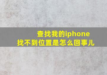 查找我的iphone找不到位置是怎么回事儿