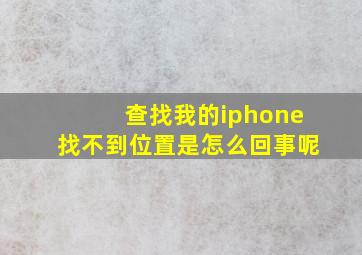 查找我的iphone找不到位置是怎么回事呢