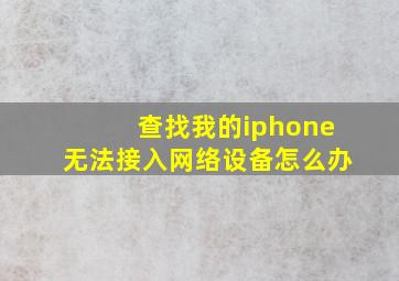 查找我的iphone无法接入网络设备怎么办