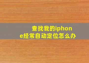 查找我的iphone经常自动定位怎么办