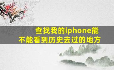 查找我的iphone能不能看到历史去过的地方