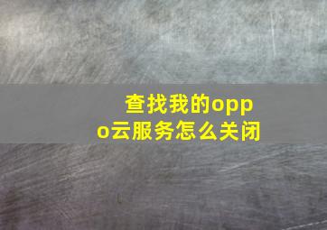 查找我的oppo云服务怎么关闭