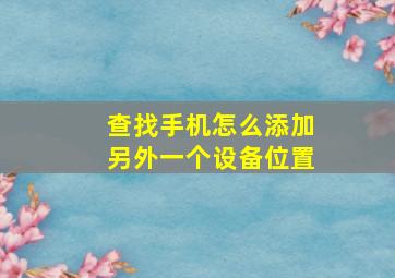 查找手机怎么添加另外一个设备位置