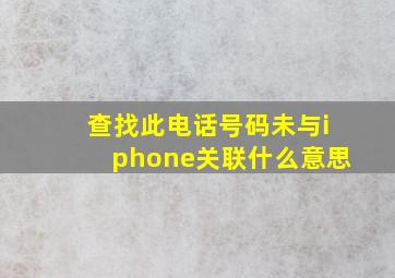 查找此电话号码未与iphone关联什么意思