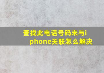 查找此电话号码未与iphone关联怎么解决