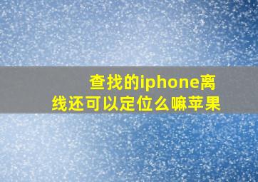 查找的iphone离线还可以定位么嘛苹果