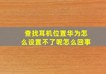 查找耳机位置华为怎么设置不了呢怎么回事