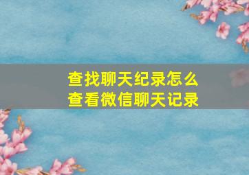 查找聊天纪录怎么查看微信聊天记录