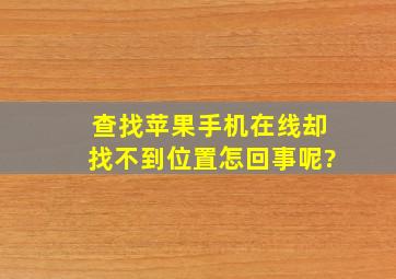 查找苹果手机在线却找不到位置怎回事呢?