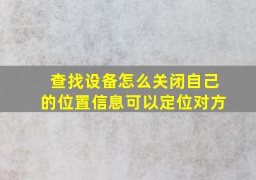 查找设备怎么关闭自己的位置信息可以定位对方