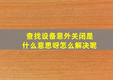 查找设备意外关闭是什么意思呀怎么解决呢