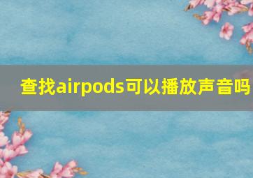 查找airpods可以播放声音吗