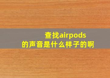 查找airpods的声音是什么样子的啊