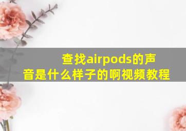 查找airpods的声音是什么样子的啊视频教程