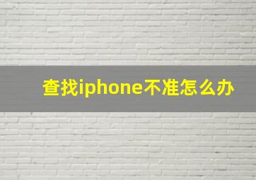 查找iphone不准怎么办