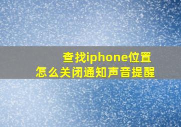 查找iphone位置怎么关闭通知声音提醒