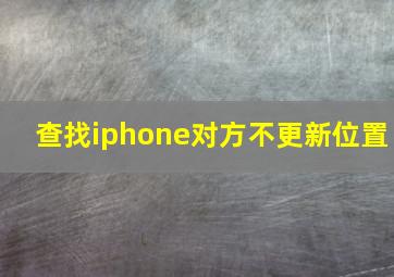 查找iphone对方不更新位置