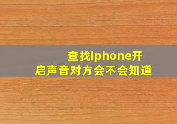 查找iphone开启声音对方会不会知道