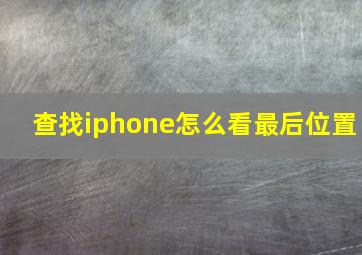 查找iphone怎么看最后位置