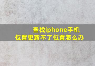 查找iphone手机位置更新不了位置怎么办