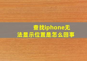 查找iphone无法显示位置是怎么回事