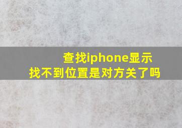 查找iphone显示找不到位置是对方关了吗