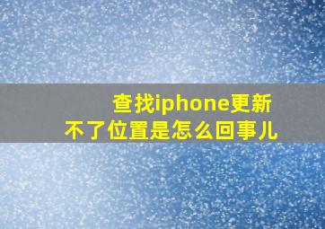 查找iphone更新不了位置是怎么回事儿