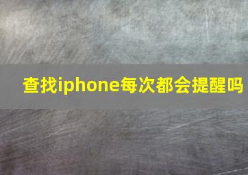 查找iphone每次都会提醒吗