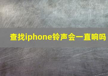 查找iphone铃声会一直响吗