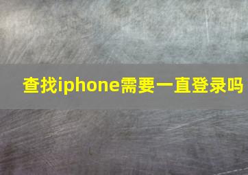 查找iphone需要一直登录吗