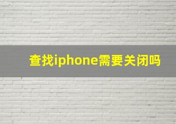 查找iphone需要关闭吗