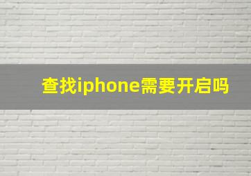 查找iphone需要开启吗