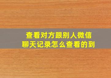 查看对方跟别人微信聊天记录怎么查看的到