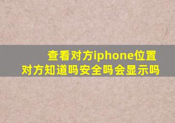 查看对方iphone位置对方知道吗安全吗会显示吗