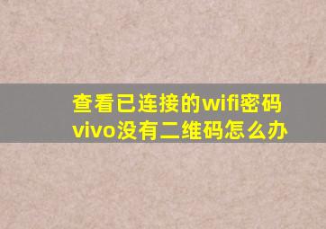 查看已连接的wifi密码vivo没有二维码怎么办