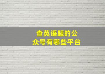 查英语题的公众号有哪些平台