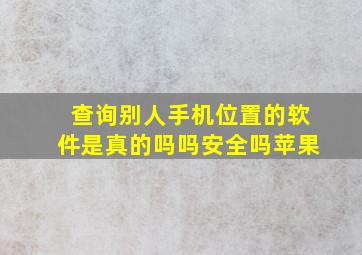 查询别人手机位置的软件是真的吗吗安全吗苹果