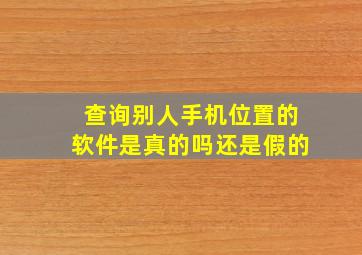 查询别人手机位置的软件是真的吗还是假的