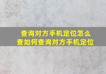 查询对方手机定位怎么查如何查询对方手机定位