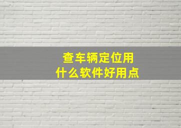 查车辆定位用什么软件好用点