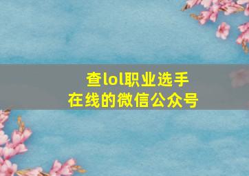 查lol职业选手在线的微信公众号