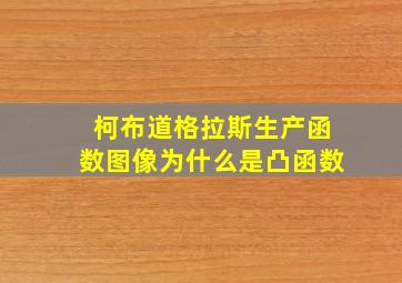 柯布道格拉斯生产函数图像为什么是凸函数