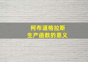 柯布道格拉斯生产函数的意义