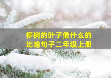 柳树的叶子像什么的比喻句子二年级上册