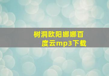 树洞欧阳娜娜百度云mp3下载