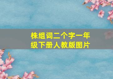 株组词二个字一年级下册人教版图片