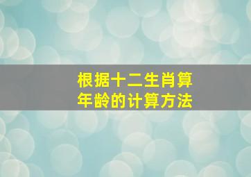 根据十二生肖算年龄的计算方法