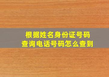 根据姓名身份证号码查询电话号码怎么查到